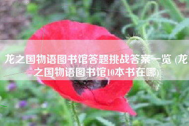 龙之国物语图书馆答题挑战答案一览 (龙之国物语图书馆10本书在哪)
