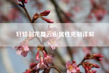 轩辕剑龙舞云山属性克制详解