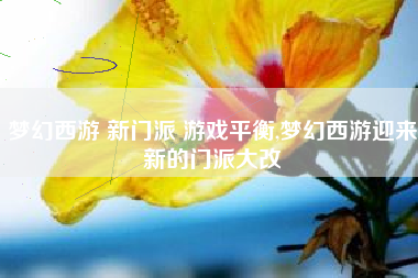 梦幻西游 新门派 游戏平衡,梦幻西游迎来新的门派大改