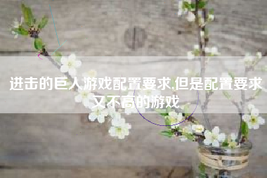 进击的巨人游戏配置要求,但是配置要求又不高的游戏
