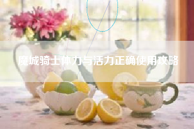 魔城骑士体力与活力正确使用攻略
