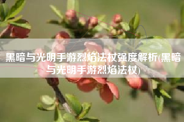 黑暗与光明手游烈焰法杖强度解析(黑暗与光明手游烈焰法杖)