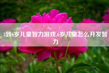 3到6岁儿童智力游戏,6岁儿童怎么开发智力
