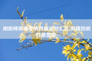 阴阳师御魂奉纳四星奖励汇总(御魂回收四星值得)