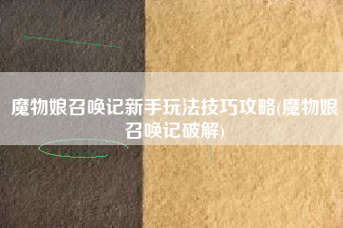 魔物娘召唤记新手玩法技巧攻略(魔物娘召唤记破解)