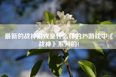 最新的战神游戏是什么样的,PS游戏中《战神》系列的1