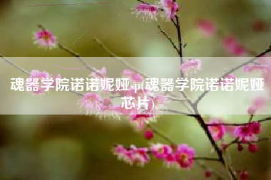 魂器学院诺诺妮娅sp(魂器学院诺诺妮娅芯片)