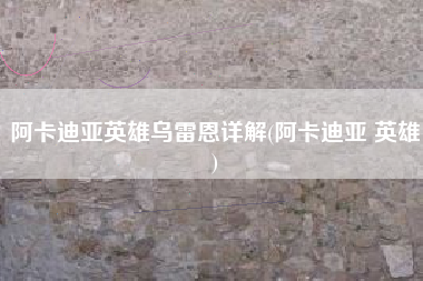 阿卡迪亚英雄乌雷恩详解(阿卡迪亚 英雄)