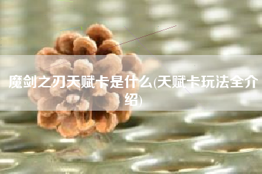 魔剑之刃天赋卡是什么(天赋卡玩法全介绍)