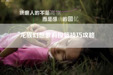 龙族幻想萝莉投篮技巧攻略