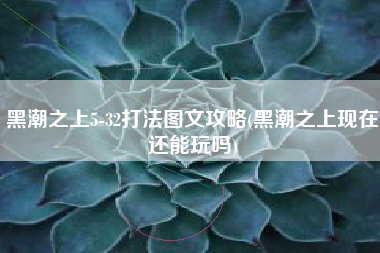 黑潮之上5-32打法图文攻略(黑潮之上现在还能玩吗)