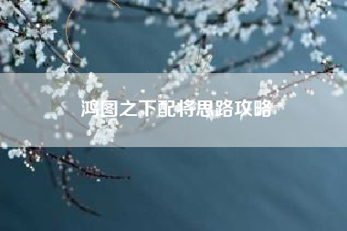 鸿图之下配将思路攻略