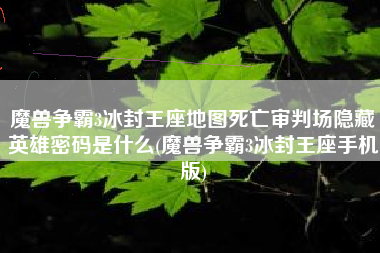 魔兽争霸3冰封王座地图死亡审判场隐藏英雄密码是什么(魔兽争霸3冰封王座手机版)