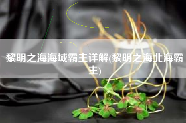 黎明之海海域霸主详解(黎明之海北海霸主)