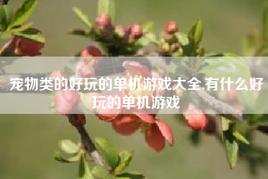 宠物类的好玩的单机游戏大全,有什么好玩的单机游戏