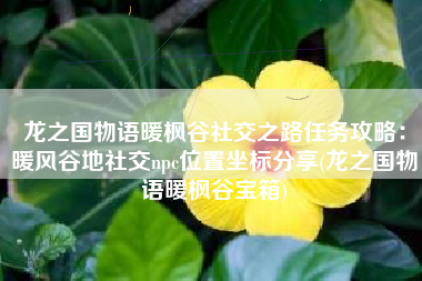 龙之国物语暖枫谷社交之路任务攻略：暖风谷地社交npc位置坐标分享(龙之国物语暖枫谷宝箱)