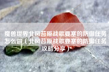 魔兽世界北风苔原战歌要塞的防御任务怎么做（北风苔原战歌要塞的防御任务攻略分享）