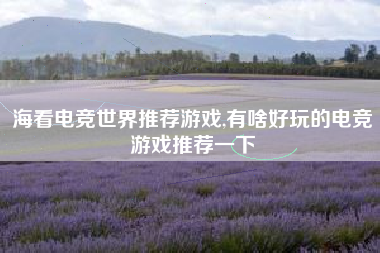 海看电竞世界推荐游戏,有啥好玩的电竞游戏推荐一下