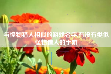 与怪物猎人相似的游戏名字,有没有类似怪物猎人的手游