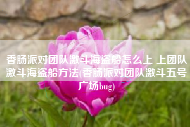 香肠派对团队激斗海盗船怎么上 上团队激斗海盗船方法(香肠派对团队激斗五号广场bug)