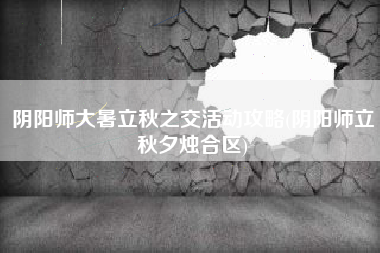 阴阳师大暑立秋之交活动攻略(阴阳师立秋夕烛合区)