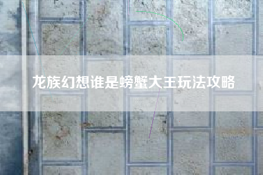 龙族幻想谁是螃蟹大王玩法攻略