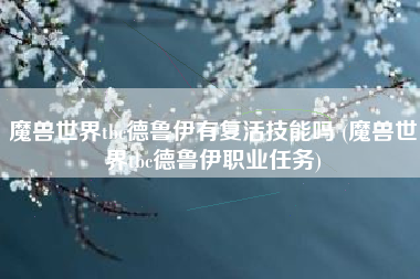 魔兽世界tbc德鲁伊有复活技能吗 (魔兽世界tbc德鲁伊职业任务)