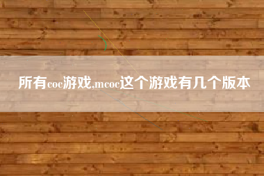 所有coc游戏,mcoc这个游戏有几个版本