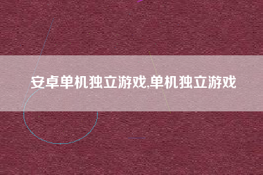 安卓单机独立游戏,单机独立游戏