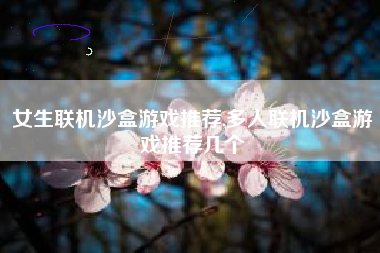 女生联机沙盒游戏推荐,多人联机沙盒游戏推荐几个