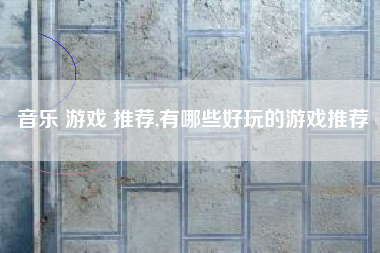 音乐 游戏 推荐,有哪些好玩的游戏推荐