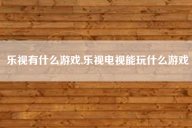 乐视有什么游戏,乐视电视能玩什么游戏