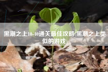 黑潮之上10-40通关最佳攻略(黑潮之上类似的游戏)