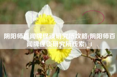 阴阳师百闻牌怪谈研究所攻略(阴阳师百闻牌怪谈研究所线索)_1