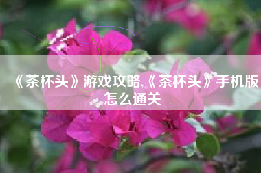 《茶杯头》游戏攻略,《茶杯头》手机版怎么通关