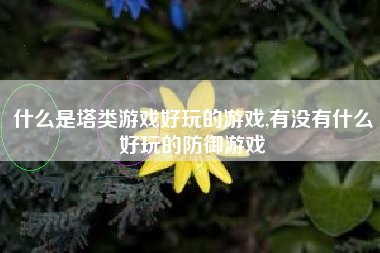 什么是塔类游戏好玩的游戏,有没有什么好玩的防御游戏