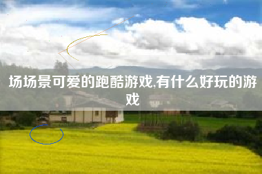 场场景可爱的跑酷游戏,有什么好玩的游戏