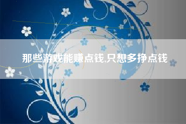 那些游戏能赚点钱,只想多挣点钱