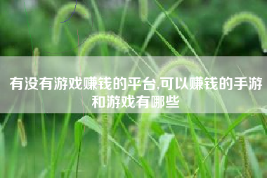有没有游戏赚钱的平台,可以赚钱的手游和游戏有哪些