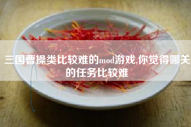 三国曹操类比较难的mod游戏,你觉得哪关的任务比较难