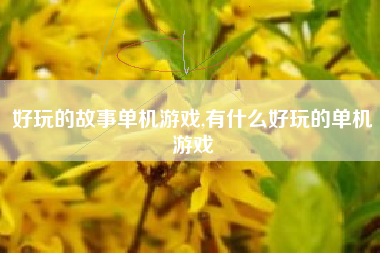 好玩的故事单机游戏,有什么好玩的单机游戏