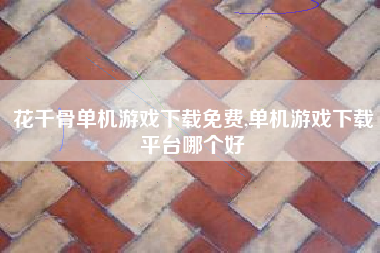 花千骨单机游戏下载免费,单机游戏下载平台哪个好