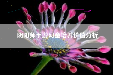 阴阳师手游河童培养价值分析