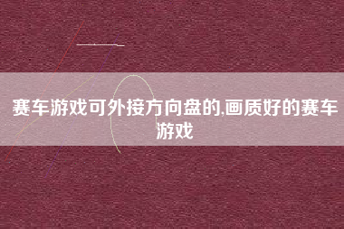 赛车游戏可外接方向盘的,画质好的赛车游戏