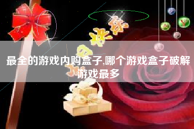 最全的游戏内购盒子,哪个游戏盒子破解游戏最多