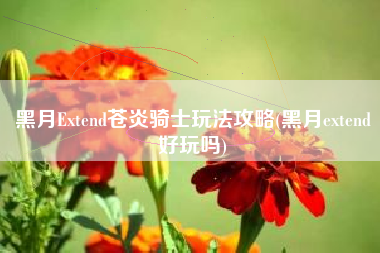 黑月Extend苍炎骑士玩法攻略(黑月extend好玩吗)