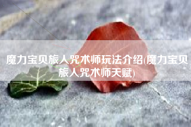 魔力宝贝旅人咒术师玩法介绍(魔力宝贝旅人咒术师天赋)