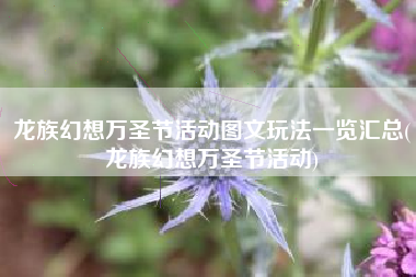 龙族幻想万圣节活动图文玩法一览汇总(龙族幻想万圣节活动)