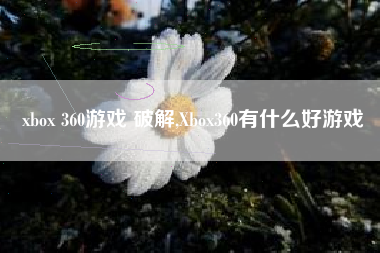 xbox 360游戏 破解,Xbox360有什么好游戏