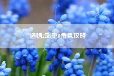 造物2瑞奥D角色攻略